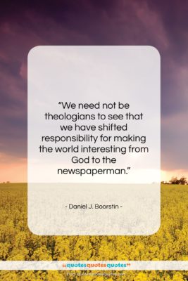 Daniel J. Boorstin quote: “We need not be theologians to see…”- at QuotesQuotesQuotes.com