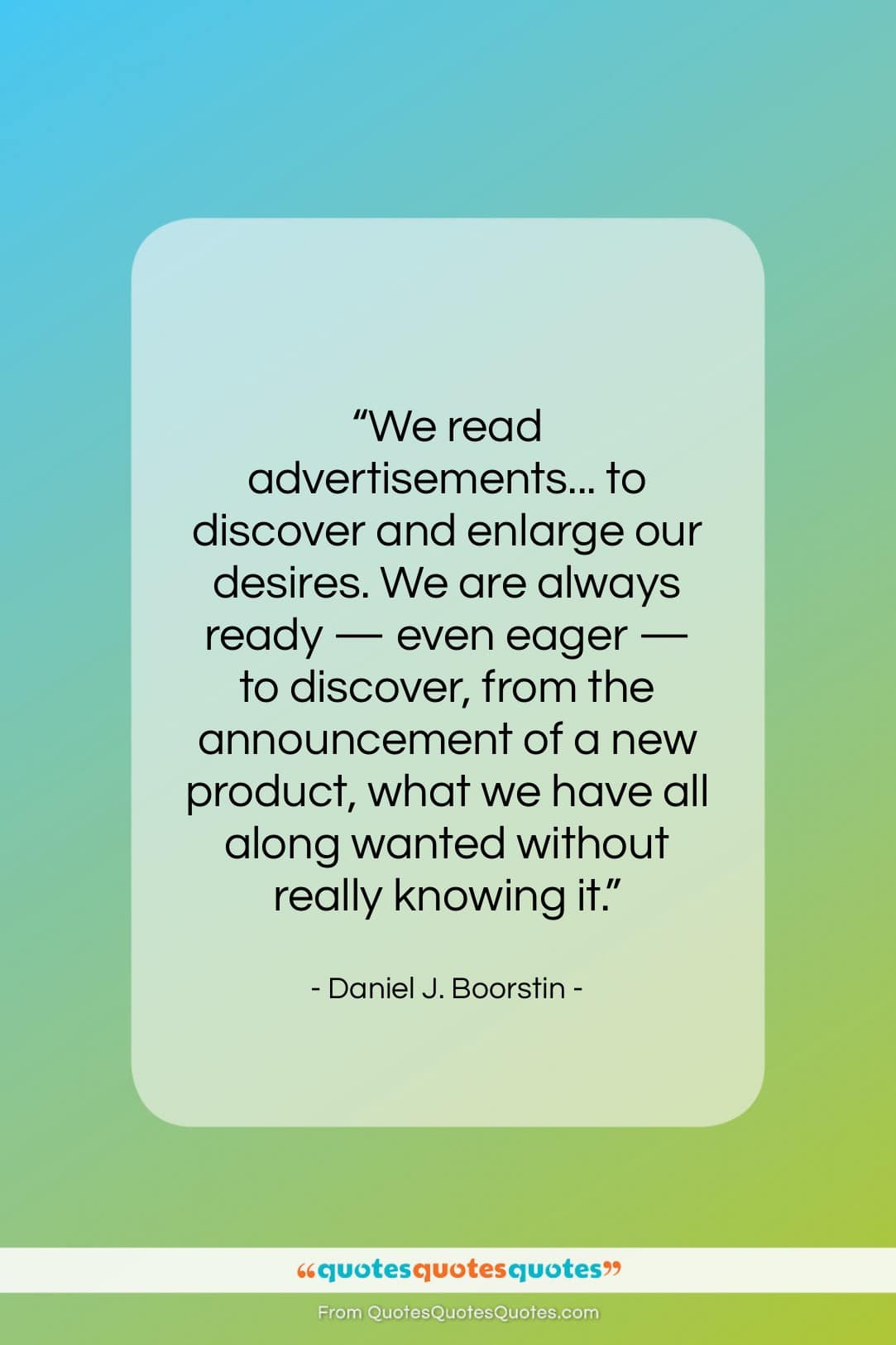 Daniel J. Boorstin quote: “We read advertisements… to discover and enlarge…”- at QuotesQuotesQuotes.com