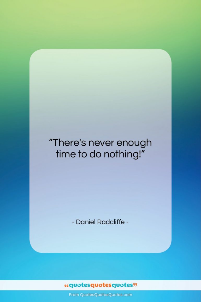 Daniel Radcliffe quote: “There’s never enough time to do nothing!…”- at QuotesQuotesQuotes.com