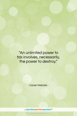 Daniel Webster quote: “An unlimited power to tax involves, necessarily,…”- at QuotesQuotesQuotes.com