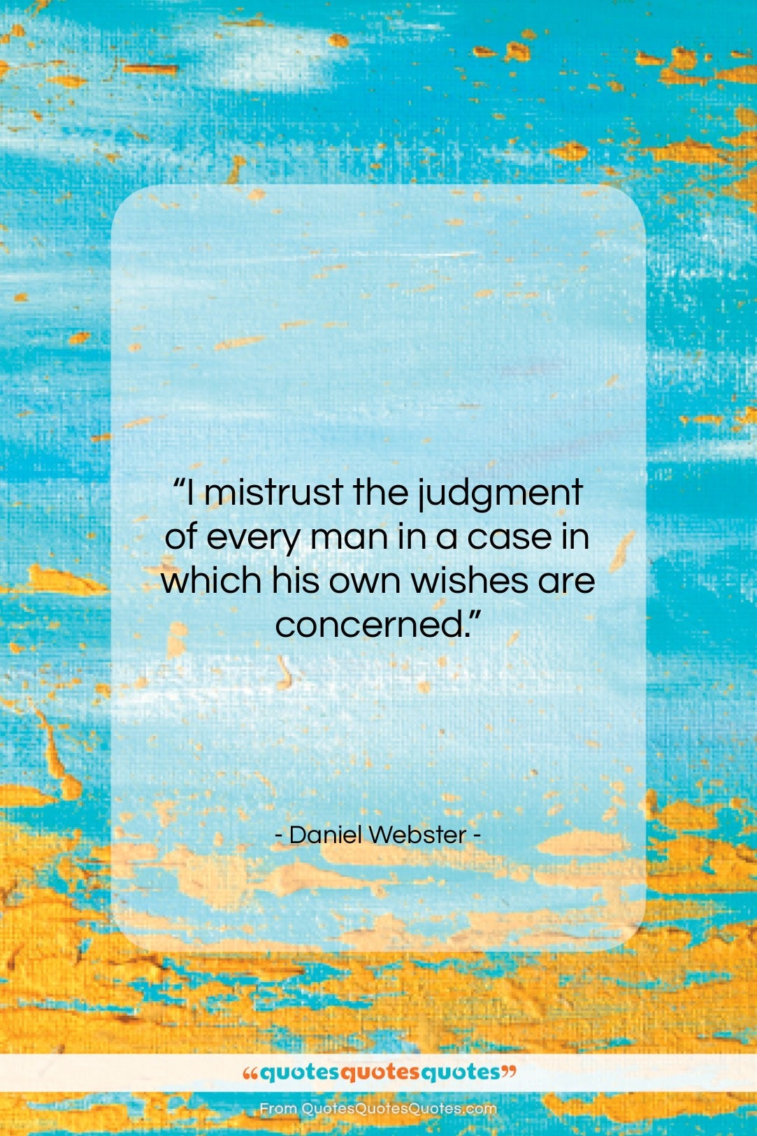 Daniel Webster quote: “I mistrust the judgment of every man…”- at QuotesQuotesQuotes.com