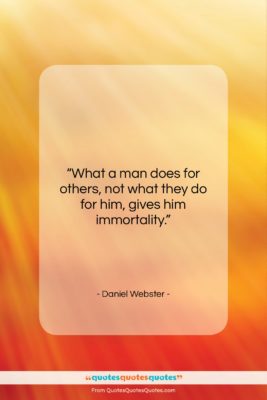 Daniel Webster quote: “What a man does for others, not…”- at QuotesQuotesQuotes.com