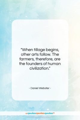 Daniel Webster quote: “When tillage begins, other arts follow. The…”- at QuotesQuotesQuotes.com