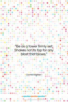 Dante Alighieri quote: “Be as a tower firmly set; Shakes…”- at QuotesQuotesQuotes.com