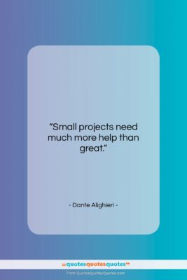 Dante Alighieri quote: “Small projects need much more help than…”- at QuotesQuotesQuotes.com
