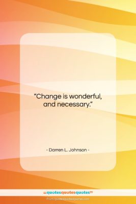Darren L. Johnson quote: “Change is wonderful, and necessary….”- at QuotesQuotesQuotes.com