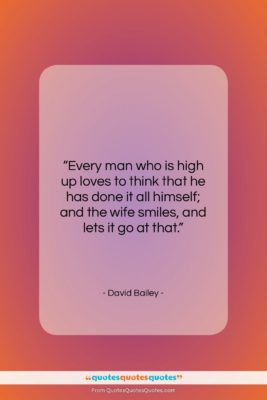 David Bailey quote: “Every man who is high up loves…”- at QuotesQuotesQuotes.com