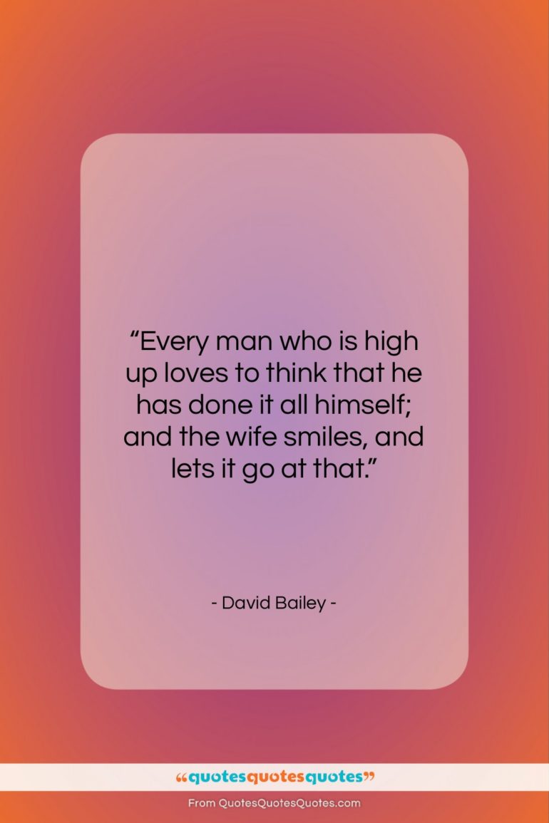 David Bailey quote: “Every man who is high up loves…”- at QuotesQuotesQuotes.com