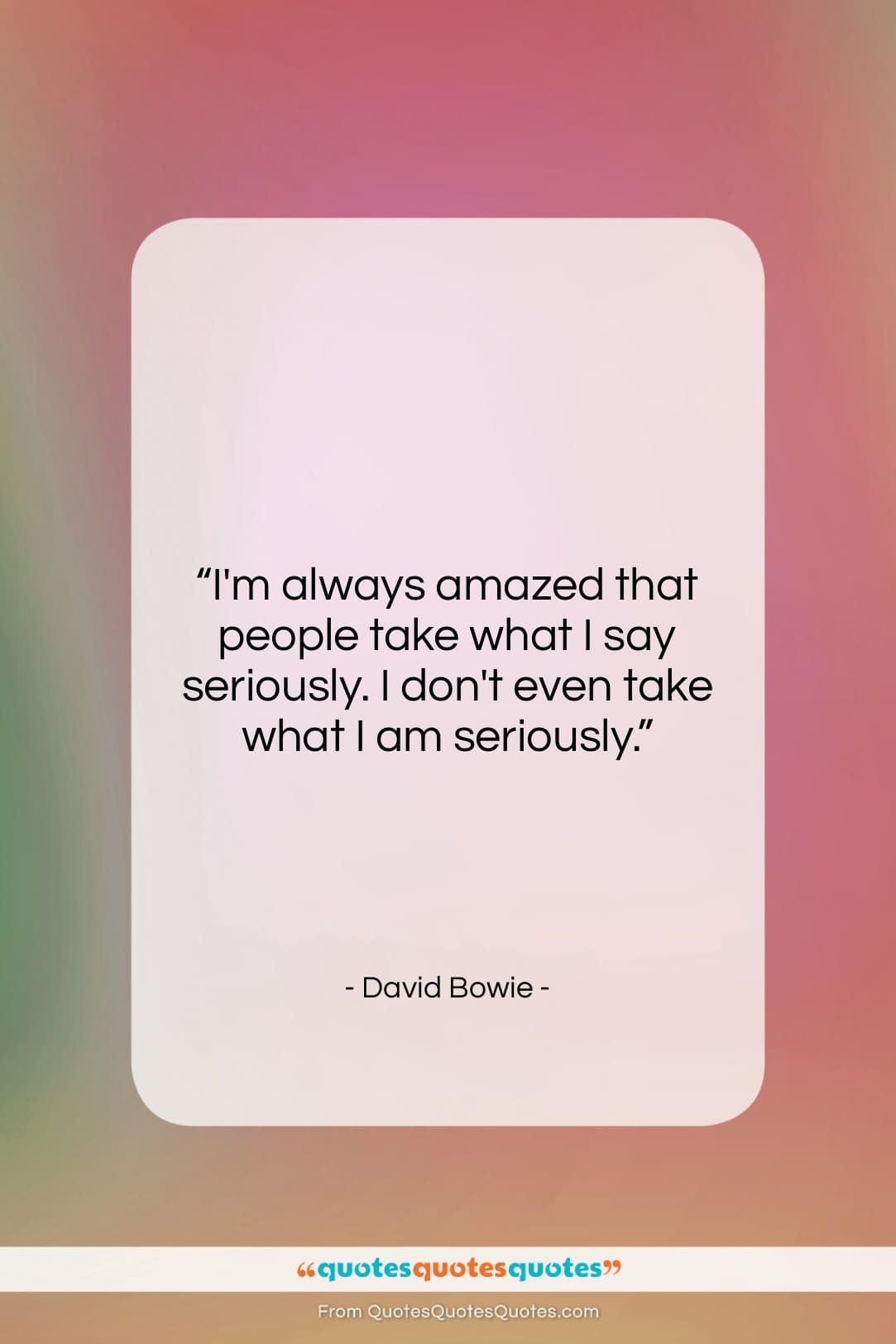 David Bowie quote: “I’m always amazed that people take what…”- at QuotesQuotesQuotes.com
