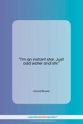 David Bowie quote: “I’m an instant star. Just add water…”- at QuotesQuotesQuotes.com