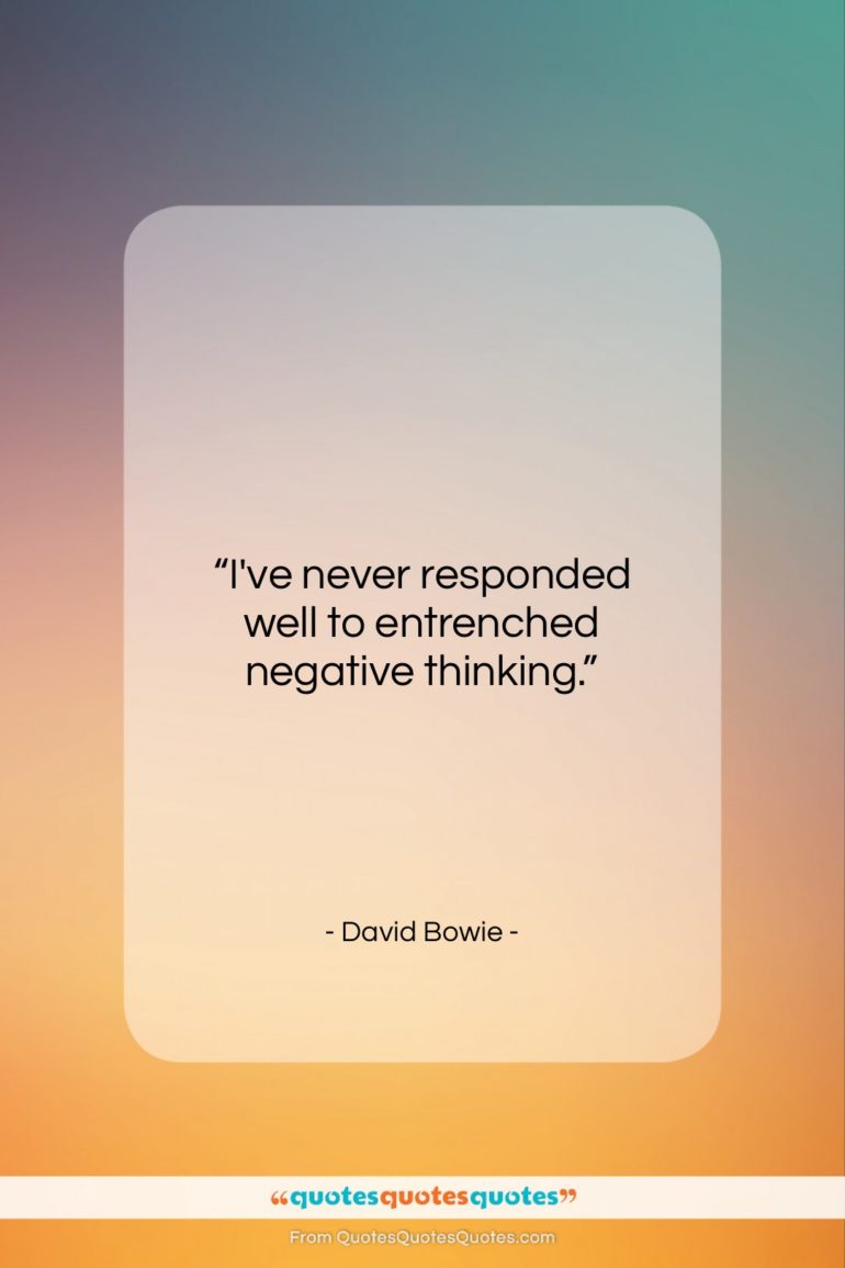 David Bowie quote: “I’ve never responded well to entrenched negative…”- at QuotesQuotesQuotes.com