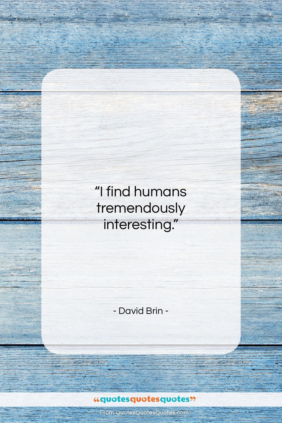 David Brin quote: “I find humans tremendously interesting….”- at QuotesQuotesQuotes.com