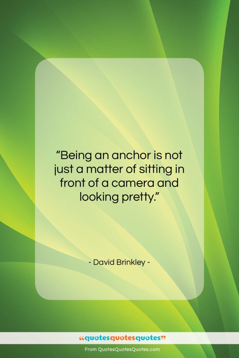 David Brinkley quote: “Being an anchor is not just a…”- at QuotesQuotesQuotes.com
