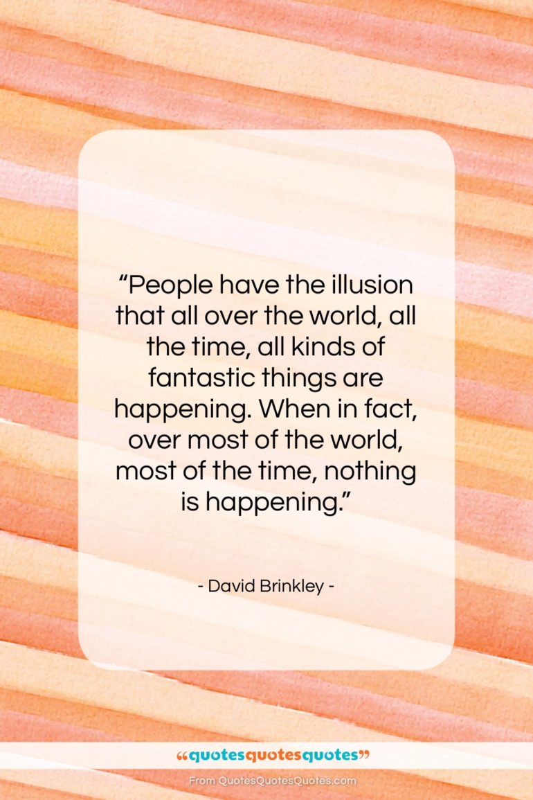 David Brinkley quote: “People have the illusion that all over…”- at QuotesQuotesQuotes.com