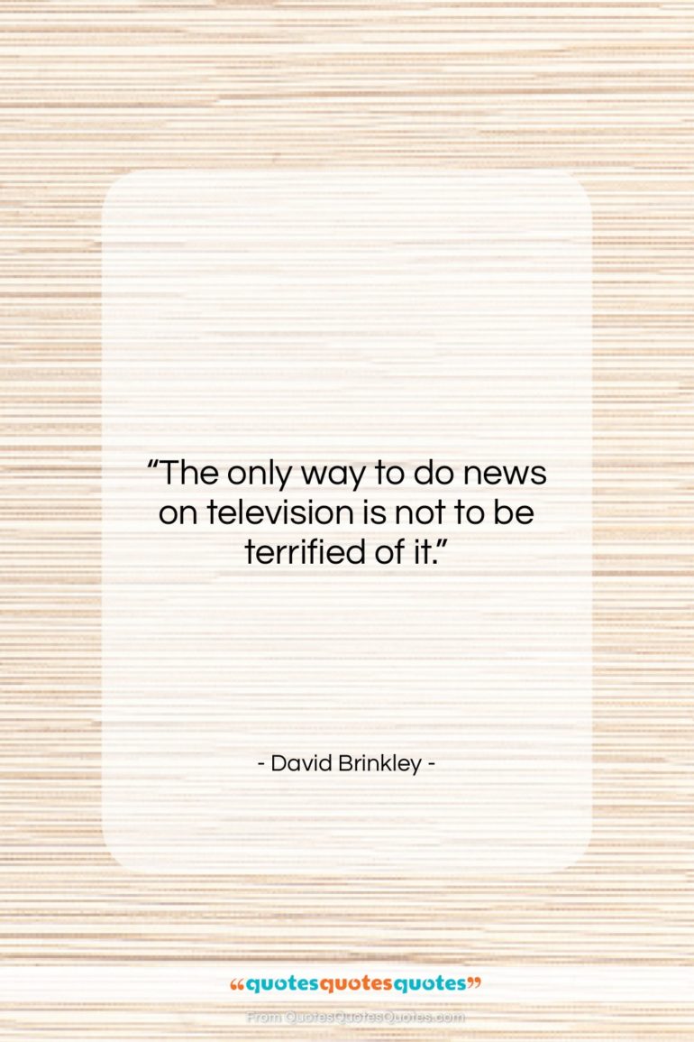 David Brinkley quote: “The only way to do news on…”- at QuotesQuotesQuotes.com