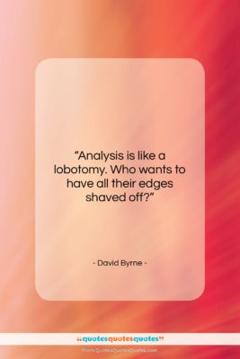 David Byrne quote: “Analysis is like a lobotomy. Who wants…”- at QuotesQuotesQuotes.com