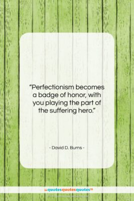 David D. Burns quote: “Perfectionism becomes a badge of honor, with…”- at QuotesQuotesQuotes.com