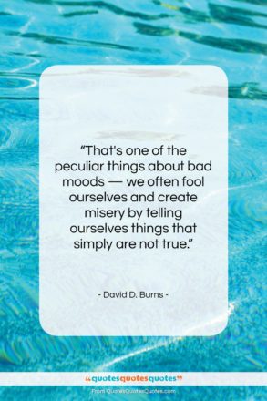 David D. Burns quote: “That’s one of the peculiar things about…”- at QuotesQuotesQuotes.com