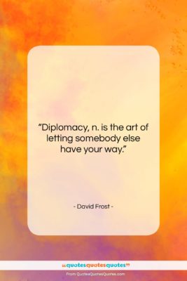 David Frost quote: “Diplomacy, n. is the art of letting…”- at QuotesQuotesQuotes.com