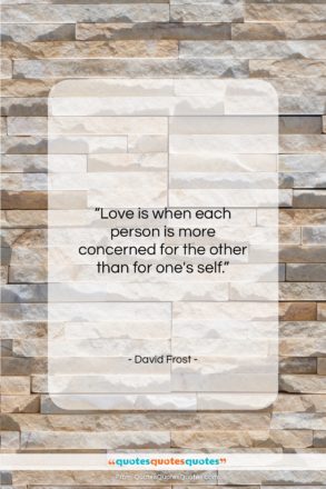 David Frost quote: “Love is when each person is more…”- at QuotesQuotesQuotes.com