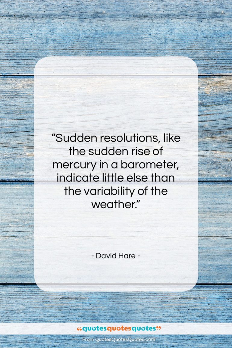 David Hare quote: “Sudden resolutions, like the sudden rise of…”- at QuotesQuotesQuotes.com