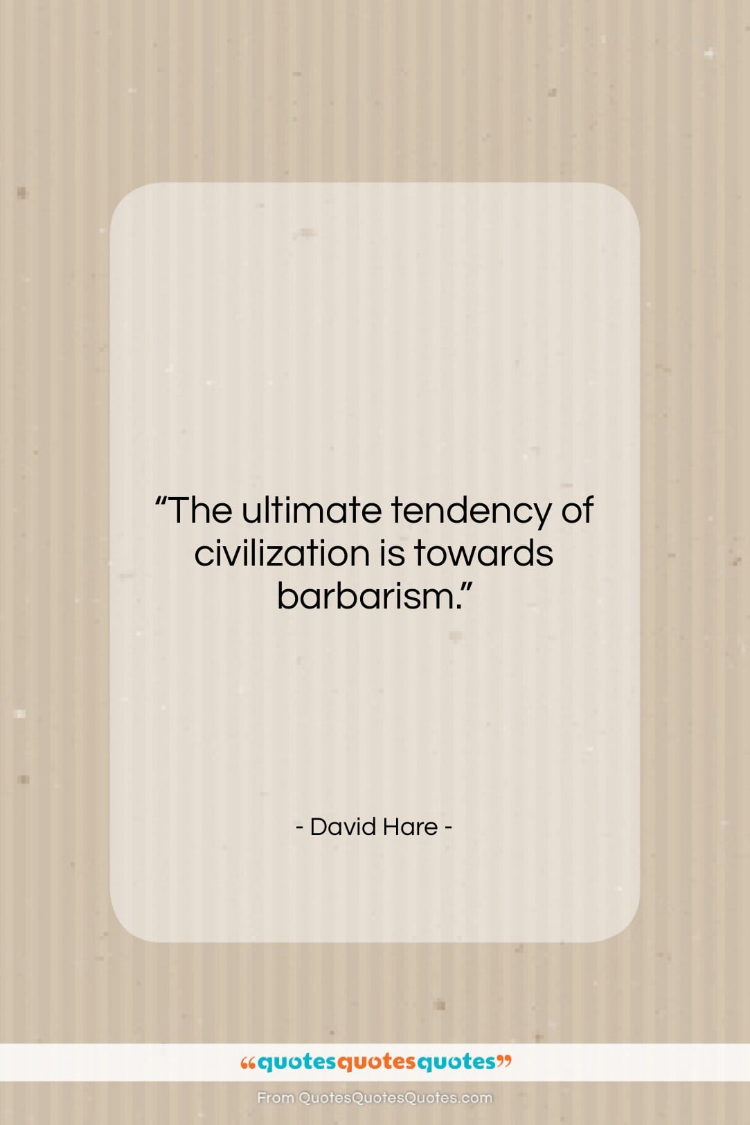 David Hare quote: “The ultimate tendency of civilization is towards…”- at QuotesQuotesQuotes.com