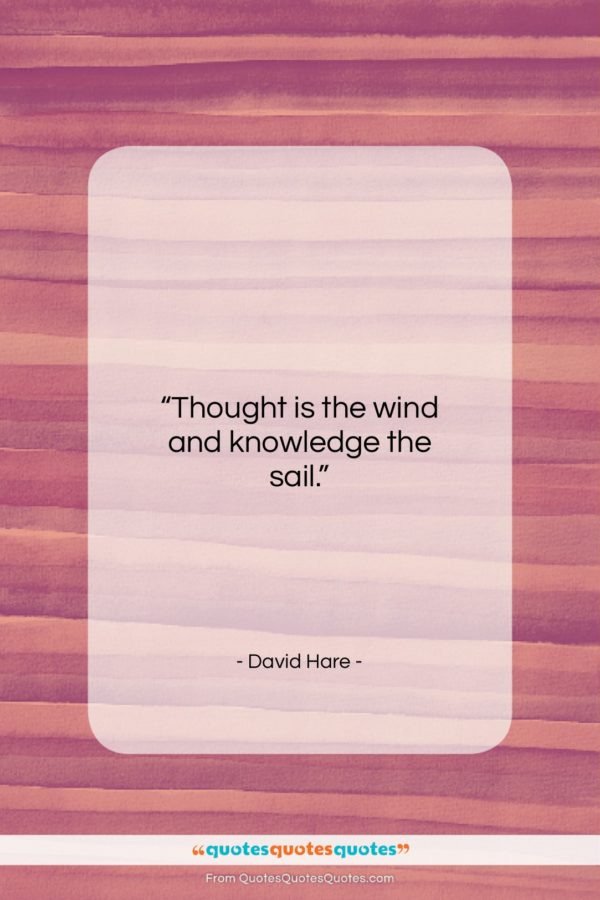David Hare quote: “Thought is the wind and knowledge the…”- at QuotesQuotesQuotes.com