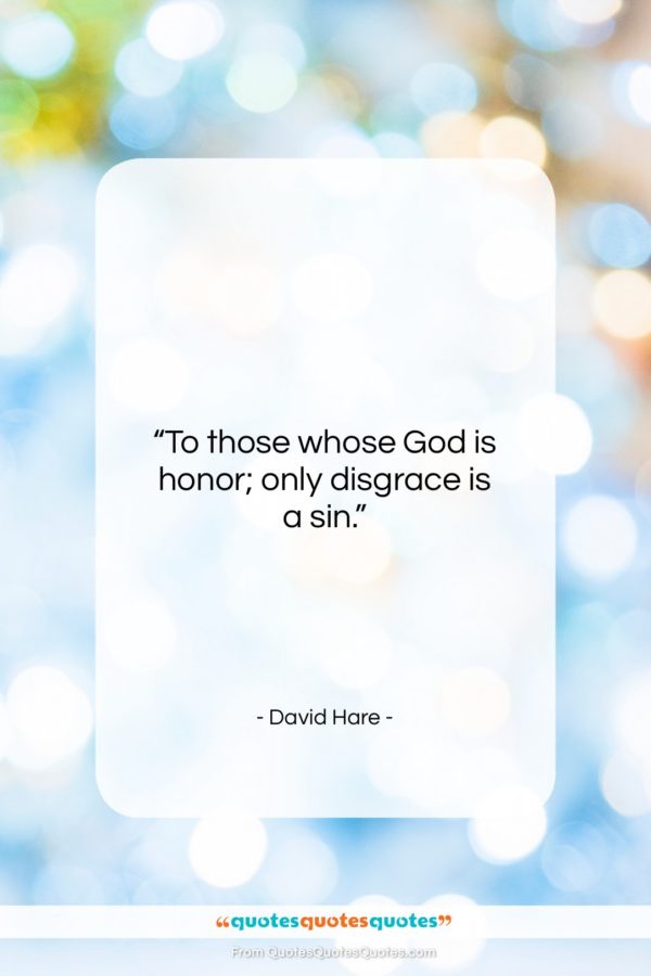 David Hare quote: “To those whose God is honor; only…”- at QuotesQuotesQuotes.com
