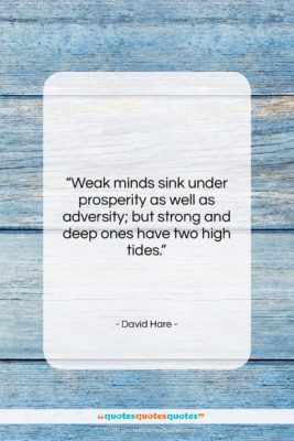 David Hare quote: “Weak minds sink under prosperity as well…”- at QuotesQuotesQuotes.com