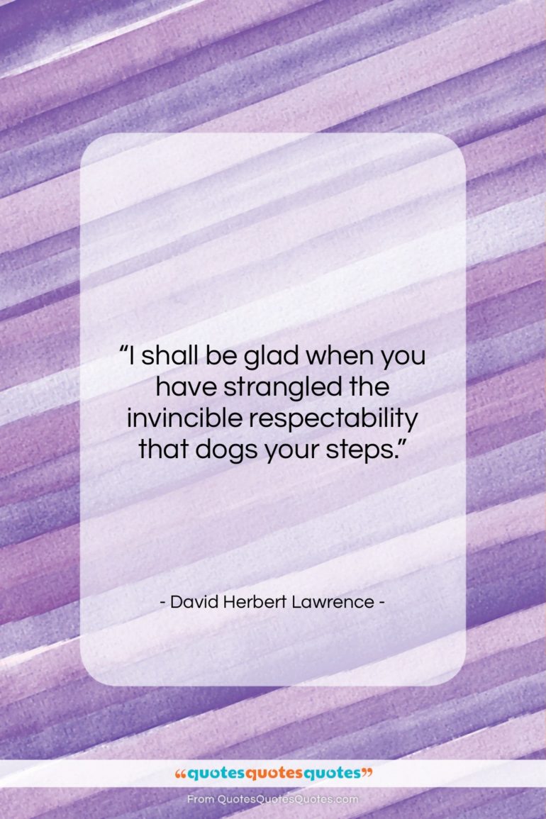 David Herbert Lawrence quote: “I shall be glad when you have…”- at QuotesQuotesQuotes.com