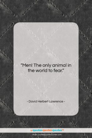David Herbert Lawrence quote: “Men! The only animal in the world…”- at QuotesQuotesQuotes.com