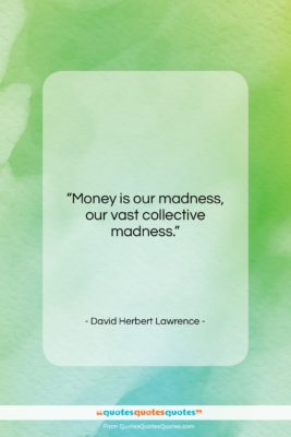David Herbert Lawrence quote: “Money is our madness, our vast collective…”- at QuotesQuotesQuotes.com