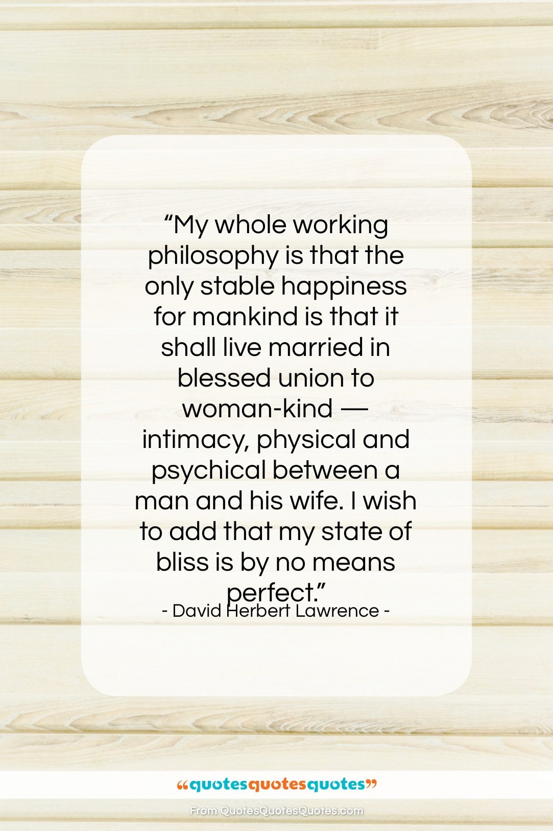 David Herbert Lawrence quote: “My whole working philosophy is that the…”- at QuotesQuotesQuotes.com