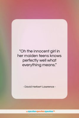 David Herbert Lawrence quote: “Oh the innocent girl in her maiden…”- at QuotesQuotesQuotes.com