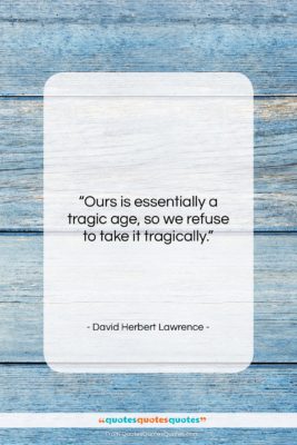 David Herbert Lawrence quote: “Ours is essentially a tragic age, so…”- at QuotesQuotesQuotes.com