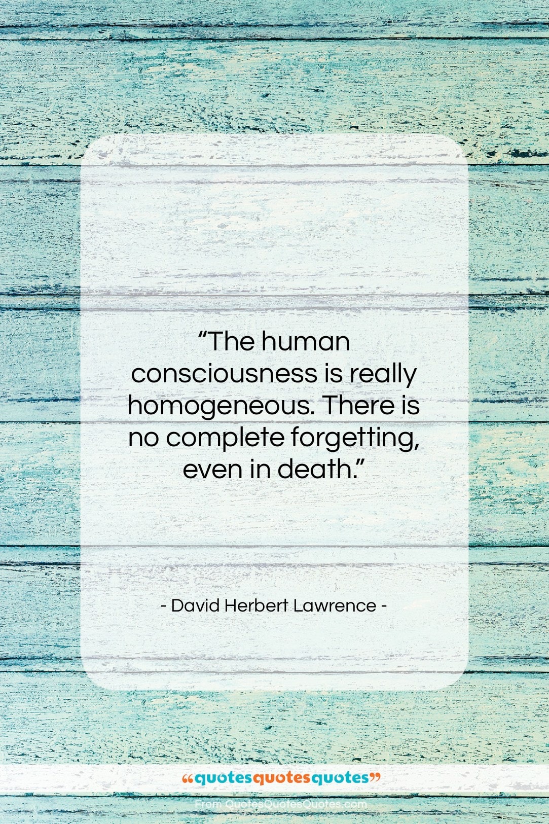 David Herbert Lawrence quote: “The human consciousness is really homogeneous. There…”- at QuotesQuotesQuotes.com