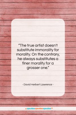 David Herbert Lawrence quote: “The true artist doesn’t substitute immorality for…”- at QuotesQuotesQuotes.com
