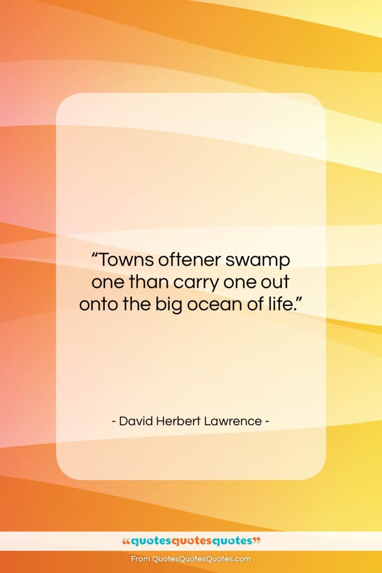 David Herbert Lawrence quote: “Towns oftener swamp one than carry one…”- at QuotesQuotesQuotes.com