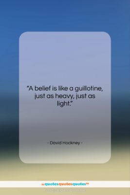 David Hockney quote: “A belief is like a guillotine, just…”- at QuotesQuotesQuotes.com