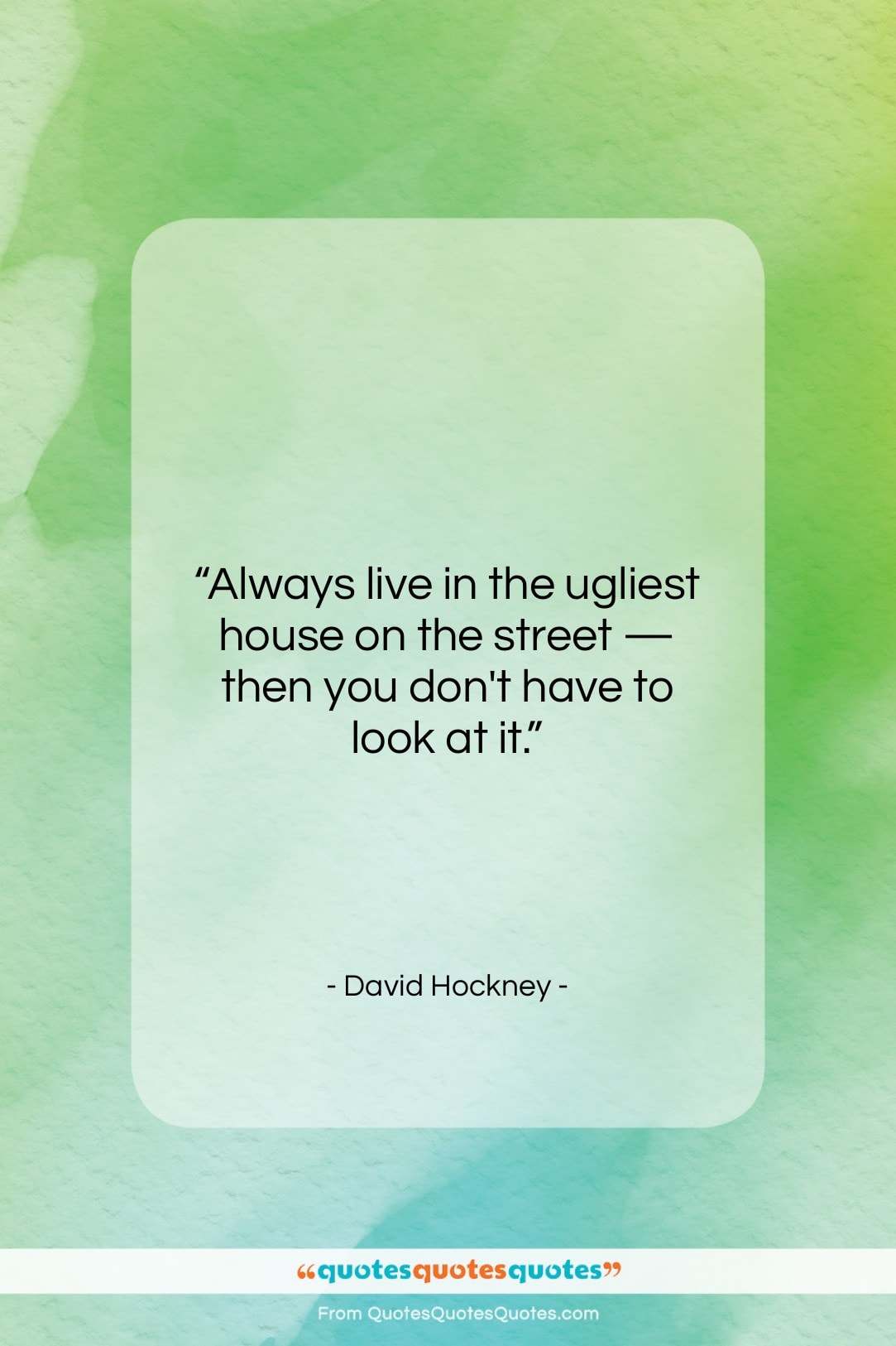 David Hockney quote: “Always live in the ugliest house on…”- at QuotesQuotesQuotes.com