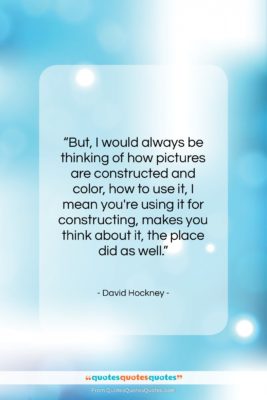 David Hockney quote: “But, I would always be thinking of…”- at QuotesQuotesQuotes.com