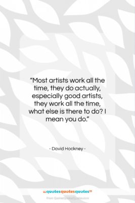 David Hockney quote: “Most artists work all the time, they…”- at QuotesQuotesQuotes.com