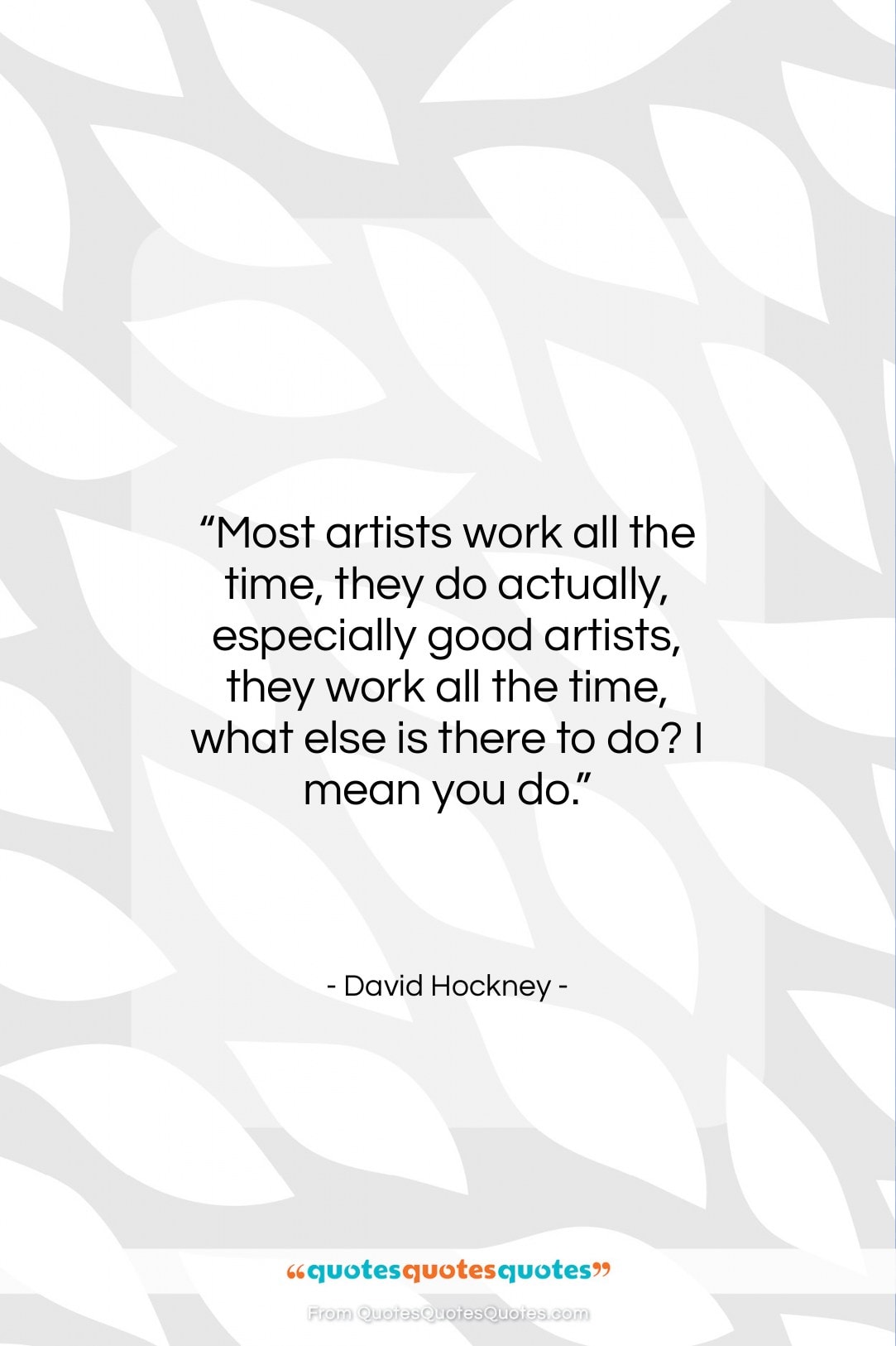 David Hockney quote: “Most artists work all the time, they…”- at QuotesQuotesQuotes.com