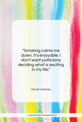 David Hockney quote: “Smoking calms me down. It’s enjoyable. I…”- at QuotesQuotesQuotes.com