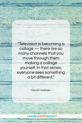 David Hockney quote: “Television is becoming a collage — there…”- at QuotesQuotesQuotes.com