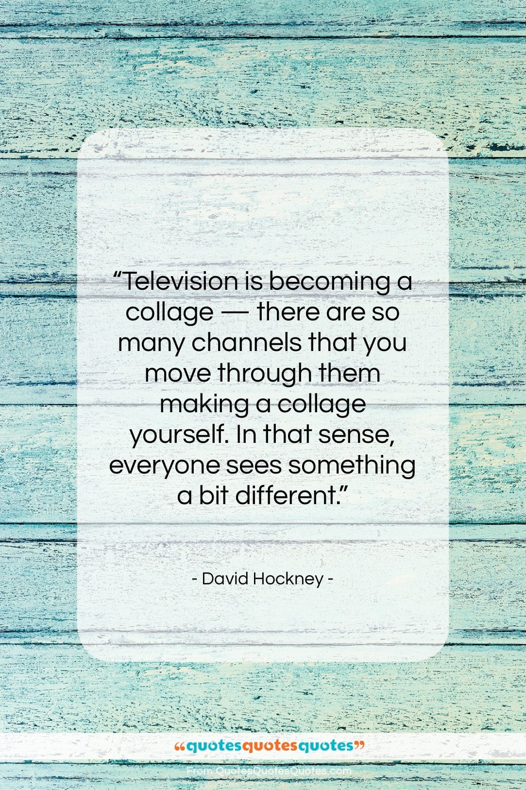 David Hockney quote: “Television is becoming a collage — there…”- at QuotesQuotesQuotes.com