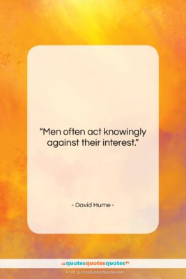 David Hume quote: “Men often act knowingly against their interest….”- at QuotesQuotesQuotes.com