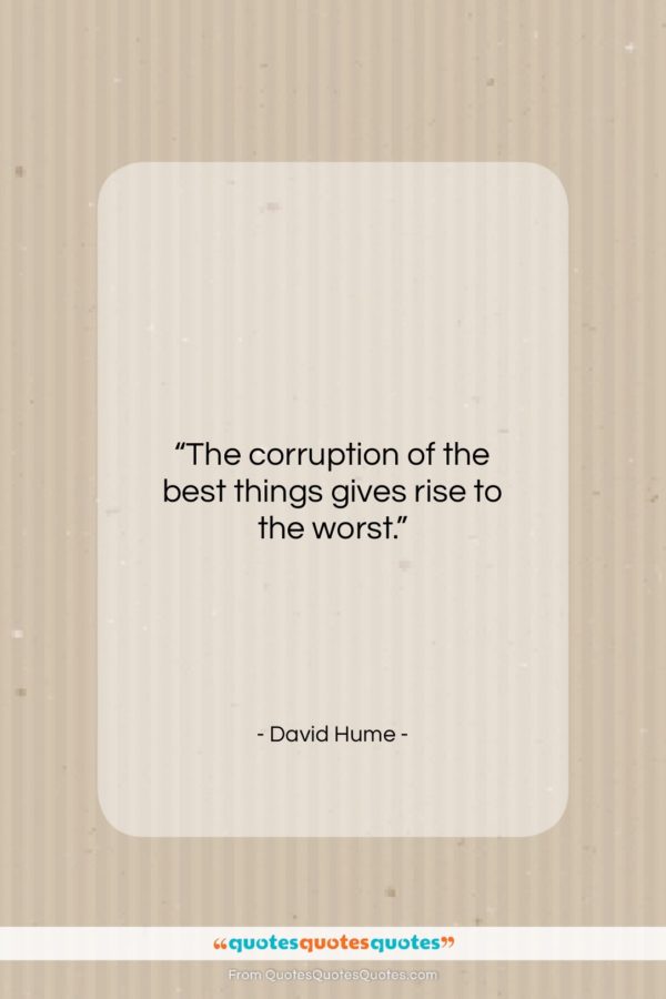 David Hume quote: “The corruption of the best things gives…”- at QuotesQuotesQuotes.com