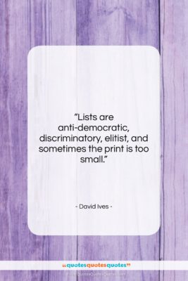 David Ives quote: “Lists are anti-democratic, discriminatory, elitist, and sometimes…”- at QuotesQuotesQuotes.com
