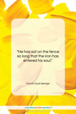 David Lloyd George quote: “He has sat on the fence so…”- at QuotesQuotesQuotes.com
